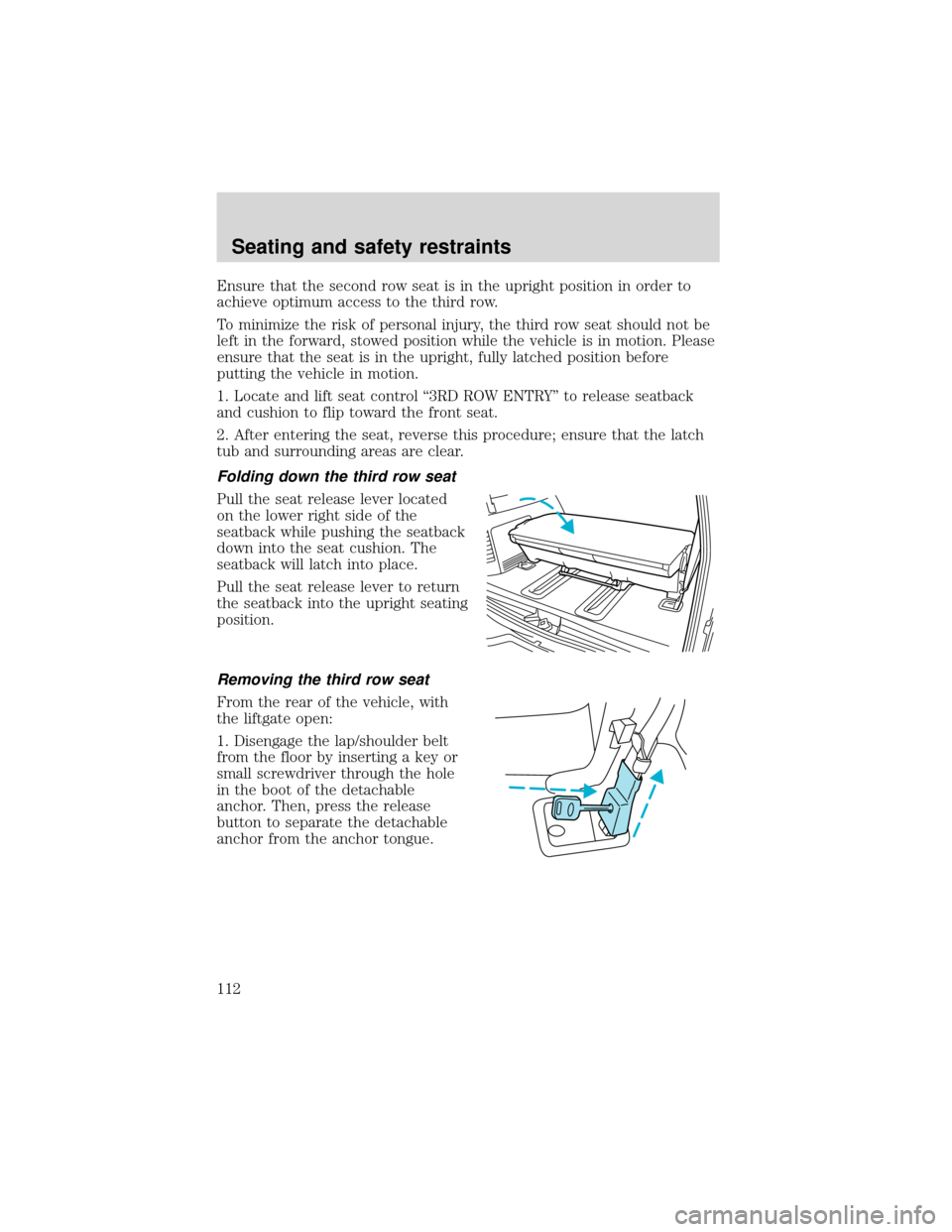 FORD EXPEDITION 2001 1.G Owners Manual Ensure that the second row seat is in the upright position in order to
achieve optimum access to the third row.
To minimize the risk of personal injury, the third row seat should not be
left in the fo FORD EXPEDITION 2001 1.G Owners Manual Ensure that the second row seat is in the upright position in order to
achieve optimum access to the third row.
To minimize the risk of personal injury, the third row seat should not be
left in the fo