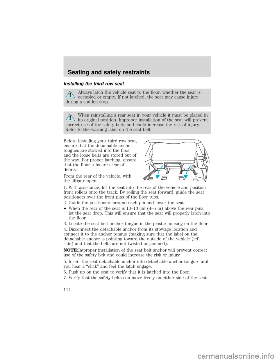 FORD EXPEDITION 2001 1.G Owners Manual Installing the third row seat
Always latch the vehicle seat to the floor, whether the seat is
occupied or empty. If not latched, the seat may cause injury
during a sudden stop.
When reinstalling a rea FORD EXPEDITION 2001 1.G Owners Manual Installing the third row seat
Always latch the vehicle seat to the floor, whether the seat is
occupied or empty. If not latched, the seat may cause injury
during a sudden stop.
When reinstalling a rea