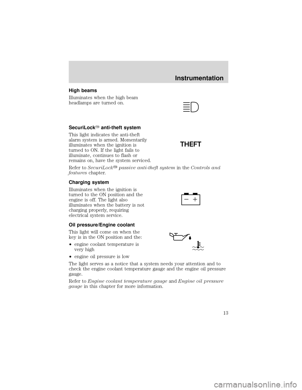 FORD EXPEDITION 2001 1.G User Guide High beams
Illuminates when the high beam
headlamps are turned on.
SecuriLockanti-theft system
This light indicates the anti-theft
alarm system is armed. Momentarily
illuminates when the ignition is
