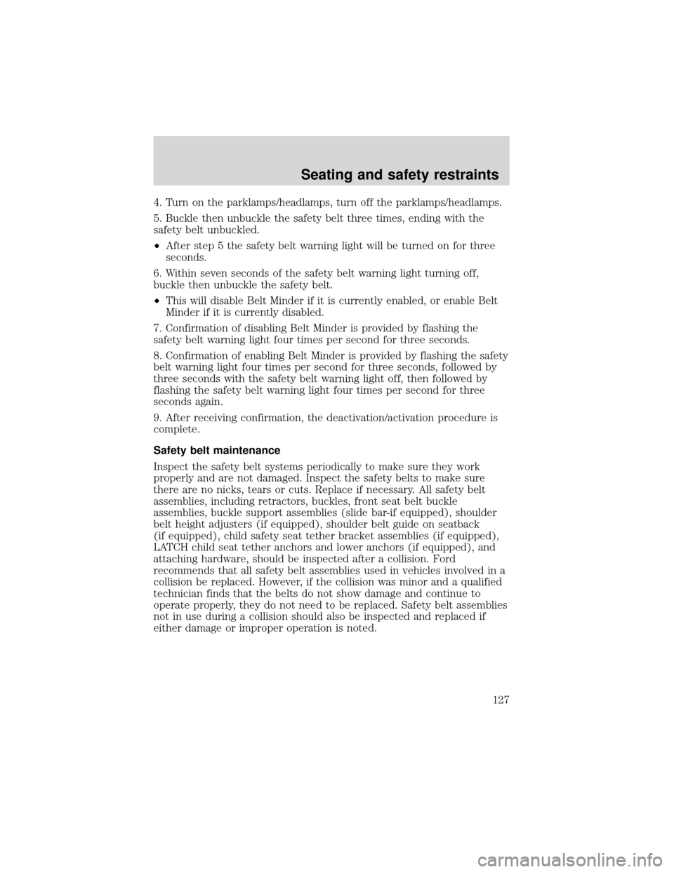 FORD EXPEDITION 2001 1.G Owners Manual 4. Turn on the parklamps/headlamps, turn off the parklamps/headlamps.
5. Buckle then unbuckle the safety belt three times, ending with the
safety belt unbuckled.
•After step 5 the safety belt warnin FORD EXPEDITION 2001 1.G Owners Manual 4. Turn on the parklamps/headlamps, turn off the parklamps/headlamps.
5. Buckle then unbuckle the safety belt three times, ending with the
safety belt unbuckled.
•After step 5 the safety belt warnin