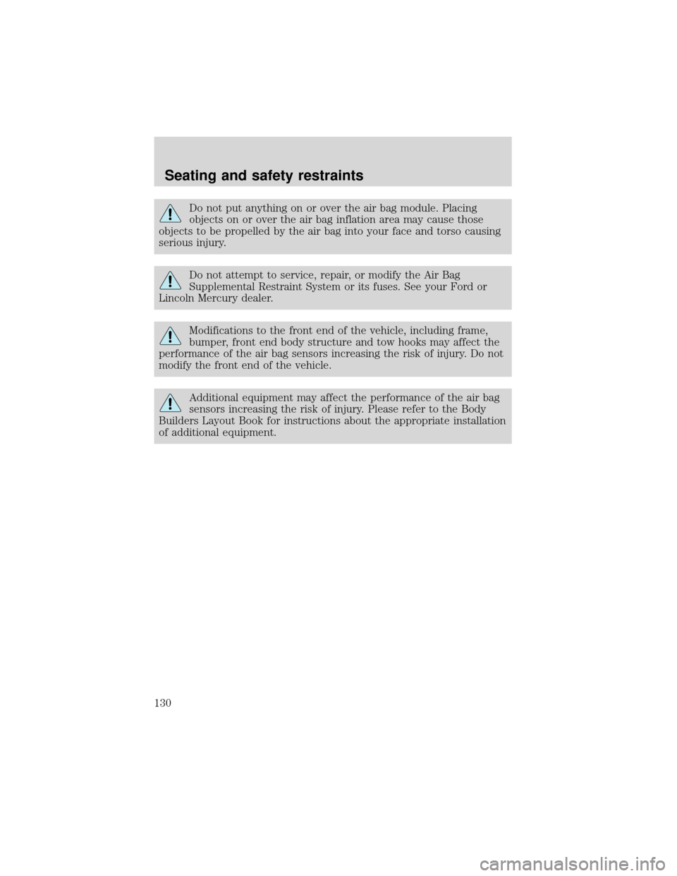 FORD EXPEDITION 2001 1.G Owners Manual Do not put anything on or over the air bag module. Placing
objects on or over the air bag inflation area may cause those
objects to be propelled by the air bag into your face and torso causing
serious FORD EXPEDITION 2001 1.G Owners Manual Do not put anything on or over the air bag module. Placing
objects on or over the air bag inflation area may cause those
objects to be propelled by the air bag into your face and torso causing
serious