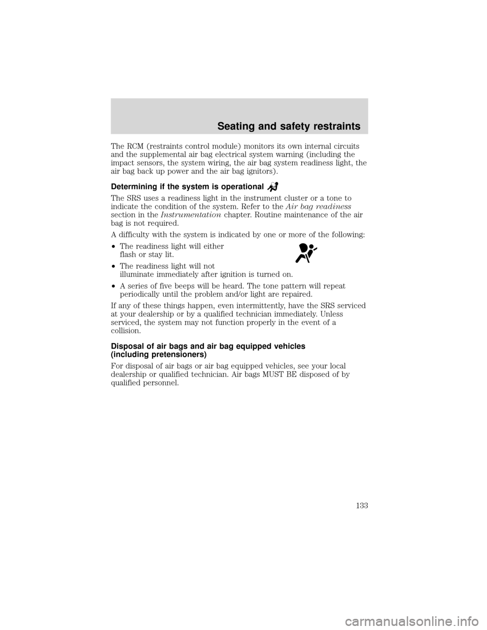 FORD EXPEDITION 2001 1.G Owners Manual The RCM (restraints control module) monitors its own internal circuits
and the supplemental air bag electrical system warning (including the
impact sensors, the system wiring, the air bag system readi