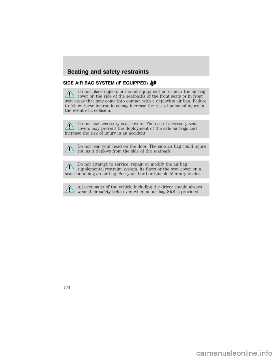 FORD EXPEDITION 2001 1.G Owners Manual SIDE AIR BAG SYSTEM (IF EQUIPPED)
Do not place objects or mount equipment on or near the air bag
cover on the side of the seatbacks of the front seats or in front
seat areas that may come into contact