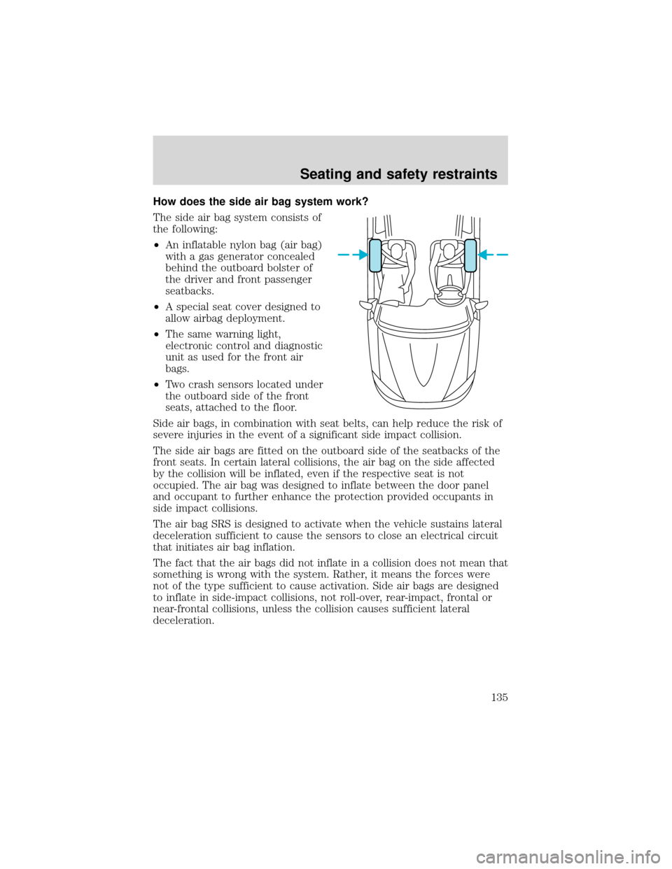 FORD EXPEDITION 2001 1.G Owners Manual How does the side air bag system work?
The side air bag system consists of
the following:
•An inflatable nylon bag (air bag)
with a gas generator concealed
behind the outboard bolster of
the driver 