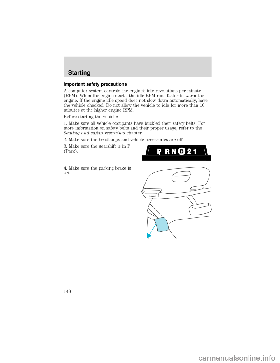 FORD EXPEDITION 2001 1.G Owners Manual Important safety precautions
A computer system controls the engine’s idle revolutions per minute
(RPM). When the engine starts, the idle RPM runs faster to warm the
engine. If the engine idle speed 