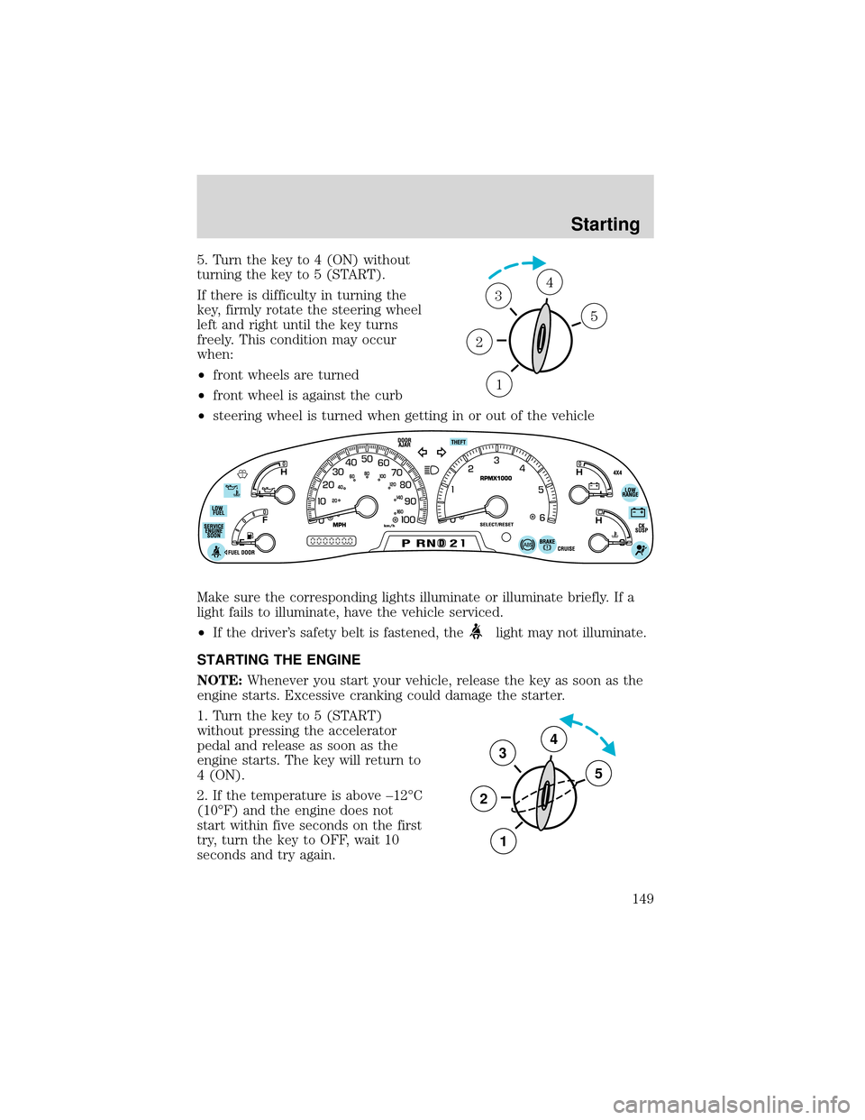 FORD EXPEDITION 2001 1.G Owners Manual 5. Turn the key to 4 (ON) without
turning the key to 5 (START).
If there is difficulty in turning the
key, firmly rotate the steering wheel
left and right until the key turns
freely. This condition ma FORD EXPEDITION 2001 1.G Owners Manual 5. Turn the key to 4 (ON) without
turning the key to 5 (START).
If there is difficulty in turning the
key, firmly rotate the steering wheel
left and right until the key turns
freely. This condition ma