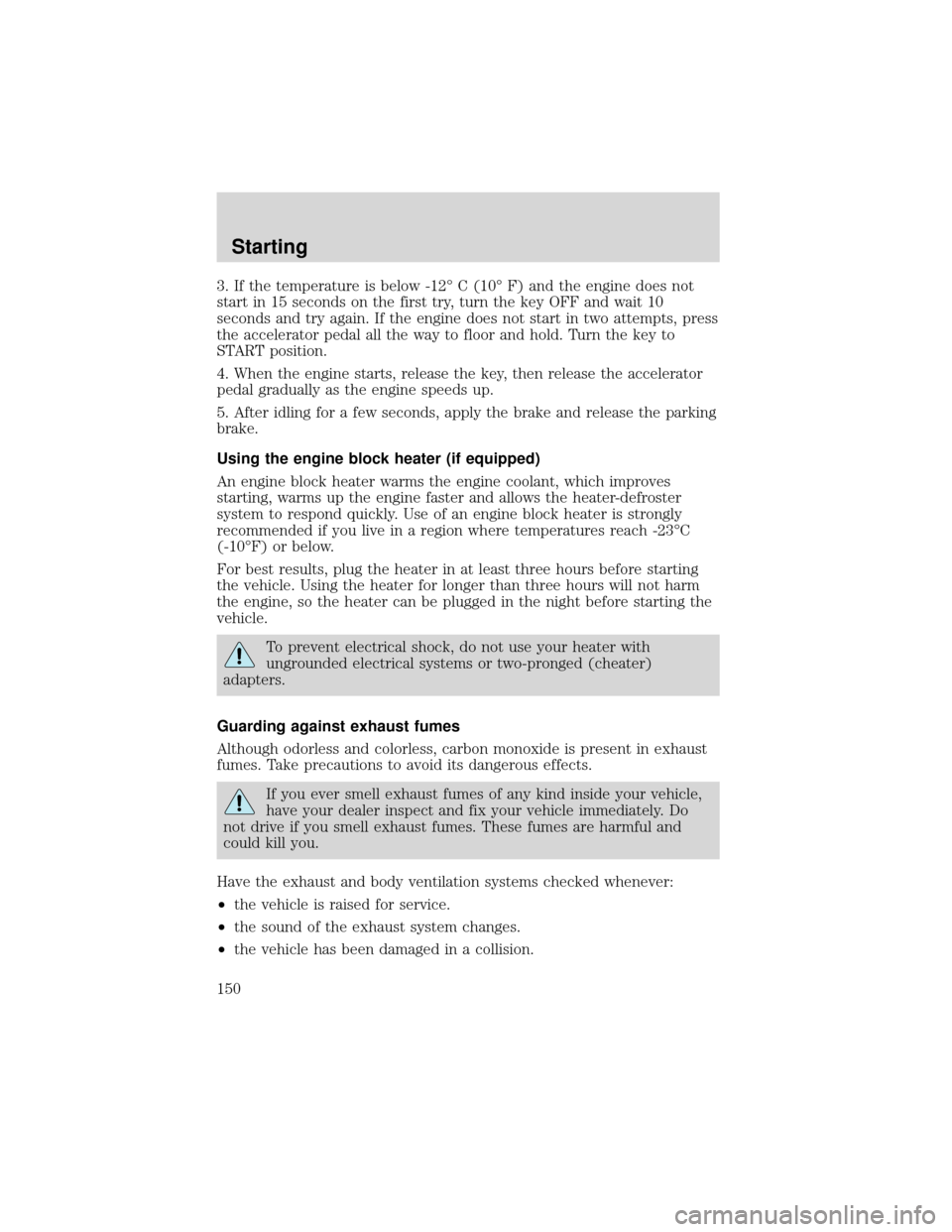 FORD EXPEDITION 2001 1.G Owners Manual 3. If the temperature is below -12°C (10°F) and the engine does not
start in 15 seconds on the first try, turn the key OFF and wait 10
seconds and try again. If the engine does not start in two atte FORD EXPEDITION 2001 1.G Owners Manual 3. If the temperature is below -12°C (10°F) and the engine does not
start in 15 seconds on the first try, turn the key OFF and wait 10
seconds and try again. If the engine does not start in two atte