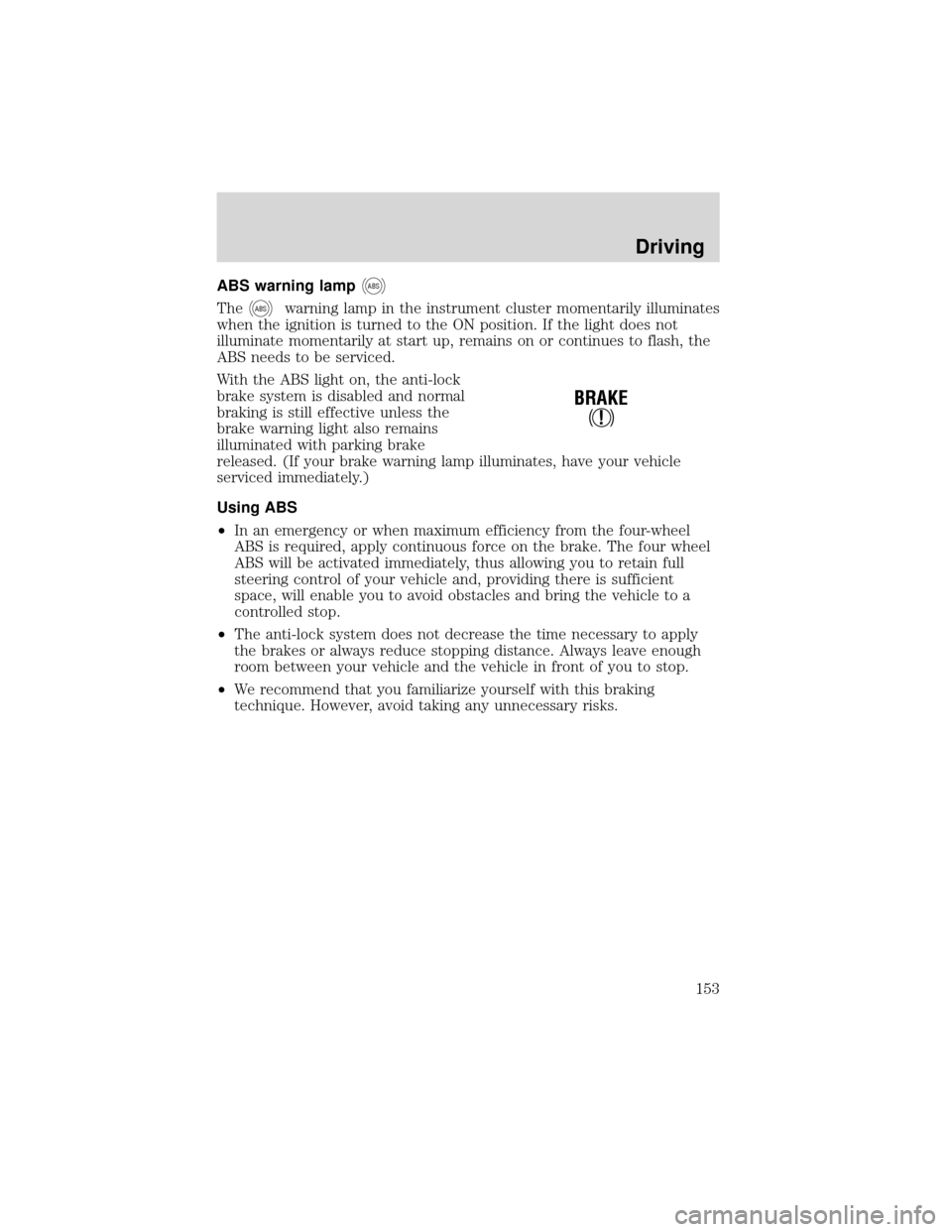 FORD EXPEDITION 2001 1.G Owners Manual ABS warning lampABS
TheABSwarning lamp in the instrument cluster momentarily illuminates
when the ignition is turned to the ON position. If the light does not
illuminate momentarily at start up, remai
