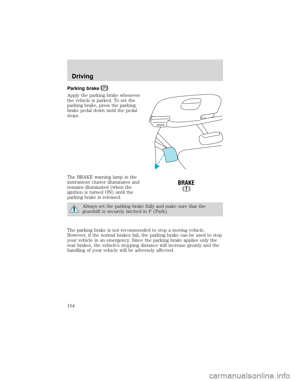 FORD EXPEDITION 2001 1.G Owners Manual Parking brake
Apply the parking brake whenever
the vehicle is parked. To set the
parking brake, press the parking
brake pedal down until the pedal
stops.
The BRAKE warning lamp in the
instrument clust