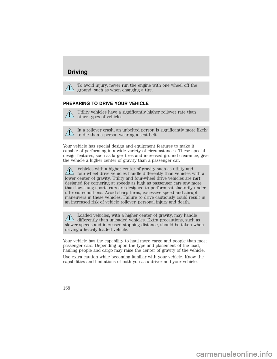 FORD EXPEDITION 2001 1.G Owners Manual To avoid injury, never run the engine with one wheel off the
ground, such as when changing a tire.
PREPARING TO DRIVE YOUR VEHICLE
Utility vehicles have a significantly higher rollover rate than
other