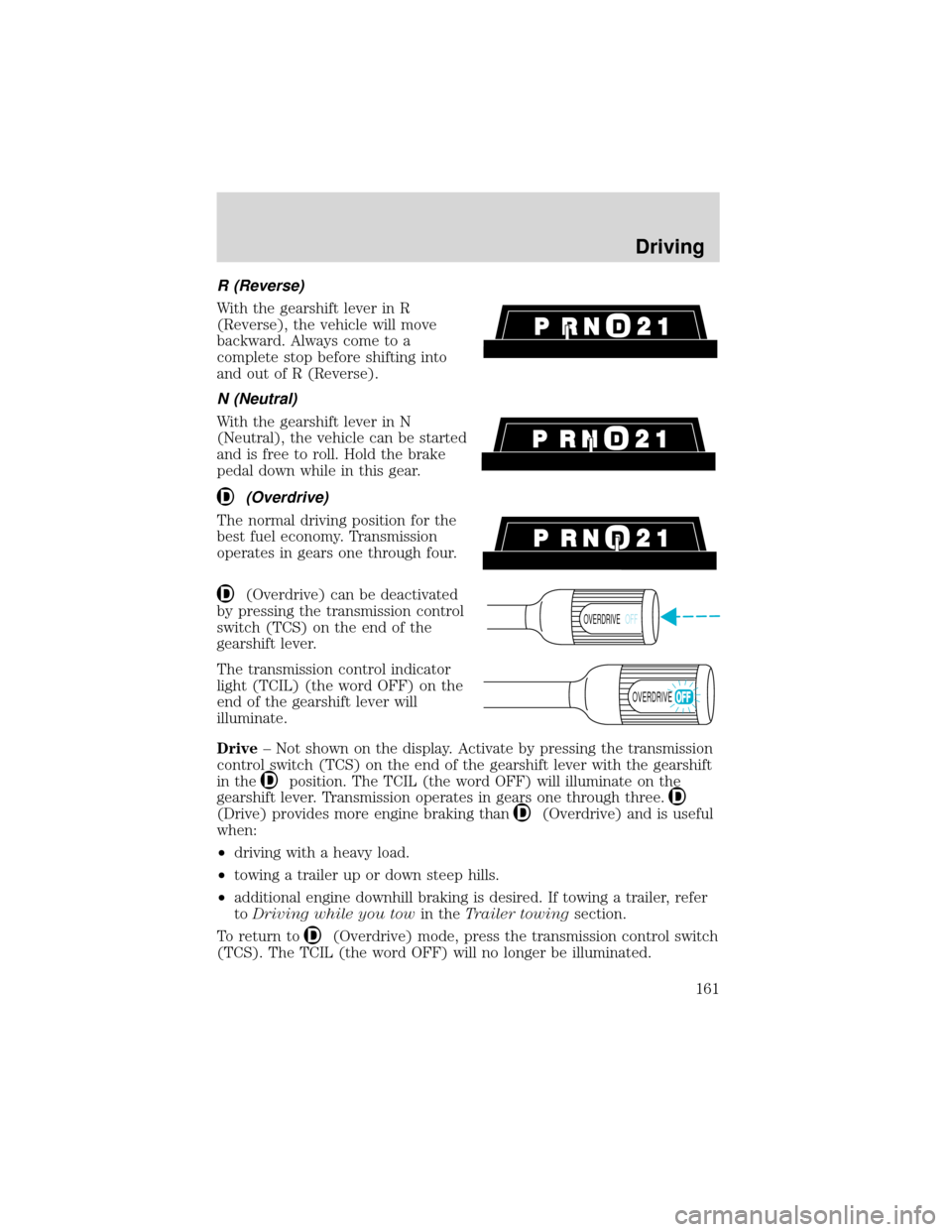 FORD EXPEDITION 2001 1.G Owners Manual R (Reverse)
With the gearshift lever in R
(Reverse), the vehicle will move
backward. Always come to a
complete stop before shifting into
and out of R (Reverse).
N (Neutral)
With the gearshift lever in