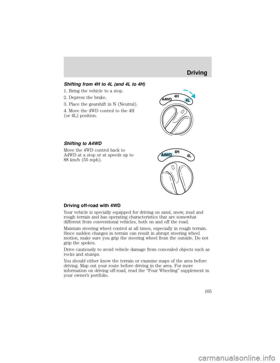 FORD EXPEDITION 2001 1.G Owners Manual Shifting from 4H to 4L (and 4L to 4H)
1. Bring the vehicle to a stop.
2. Depress the brake.
3. Place the gearshift in N (Neutral).
4. Move the 4WD control to the 4H
(or 4L) position.
Shifting to A4WD
