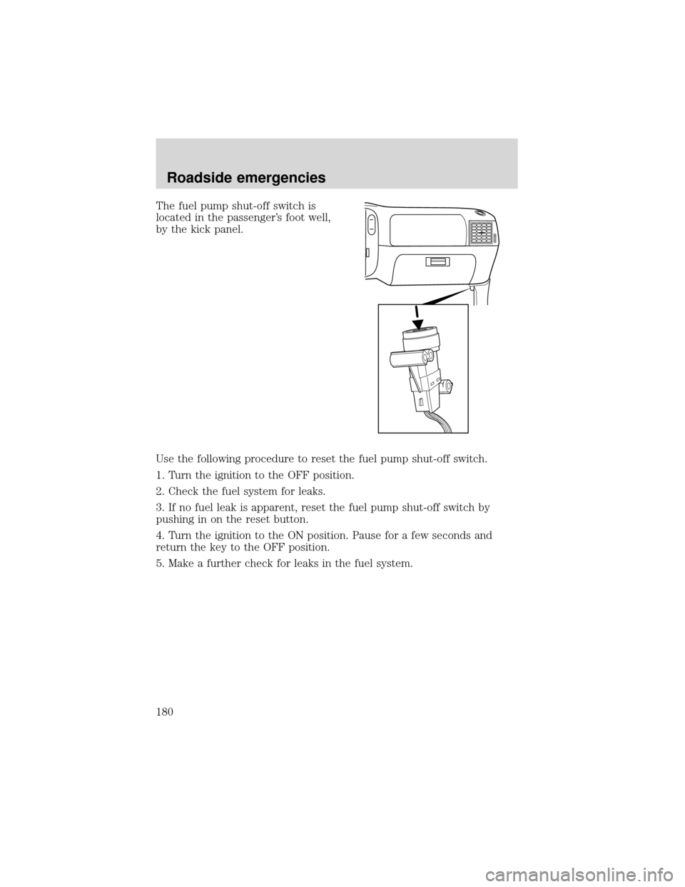 FORD EXPEDITION 2001 1.G Owners Manual The fuel pump shut-off switch is
located in the passenger’s foot well,
by the kick panel.
Use the following procedure to reset the fuel pump shut-off switch.
1. Turn the ignition to the OFF position