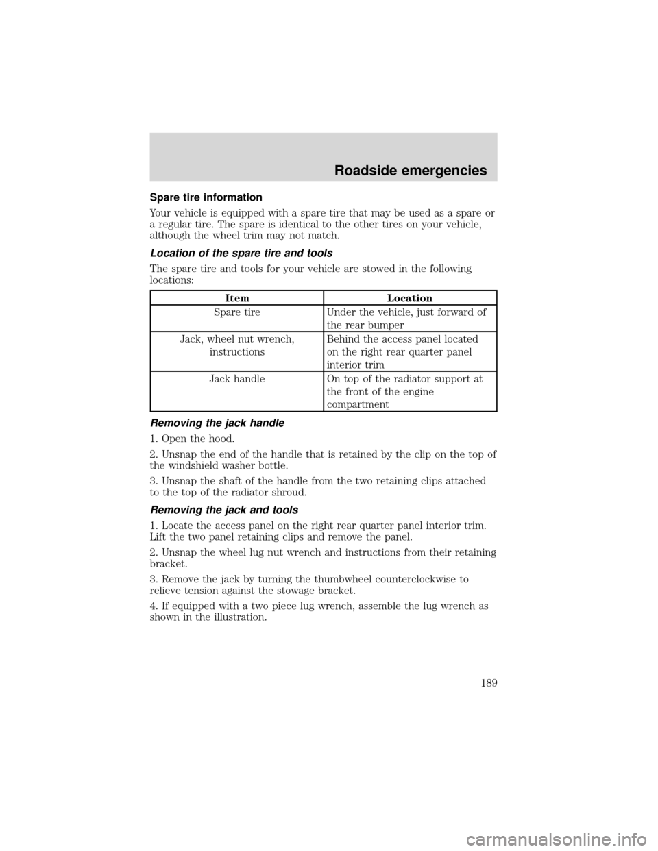 FORD EXPEDITION 2001 1.G Owners Manual Spare tire information
Your vehicle is equipped with a spare tire that may be used as a spare or
a regular tire. The spare is identical to the other tires on your vehicle,
although the wheel trim may 