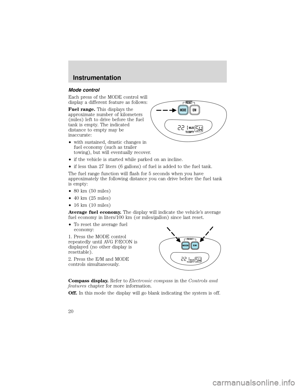 FORD EXPEDITION 2001 1.G User Guide Mode control
Each press of the MODE control will
display a different feature as follows:
Fuel range.This displays the
approximate number of kilometers
(miles) left to drive before the fuel
tank is emp