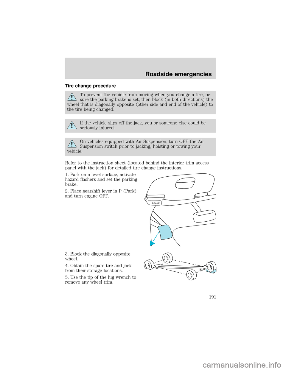 FORD EXPEDITION 2001 1.G Owners Manual Tire change procedure
To prevent the vehicle from moving when you change a tire, be
sure the parking brake is set, then block (in both directions) the
wheel that is diagonally opposite (other side and