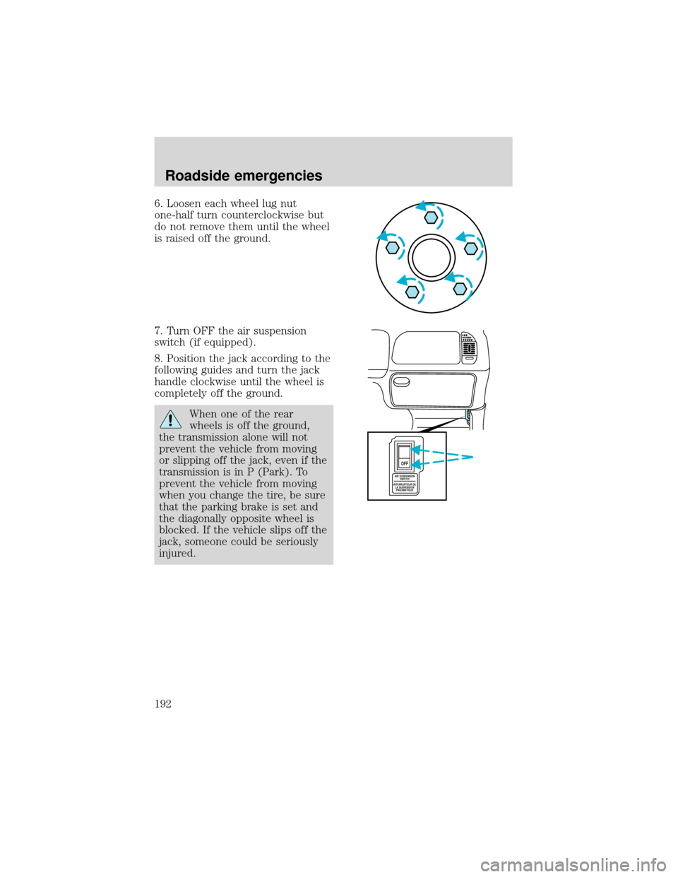 FORD EXPEDITION 2001 1.G Owners Manual 6. Loosen each wheel lug nut
one-half turn counterclockwise but
do not remove them until the wheel
is raised off the ground.
7. Turn OFF the air suspension
switch (if equipped).
8. Position the jack a