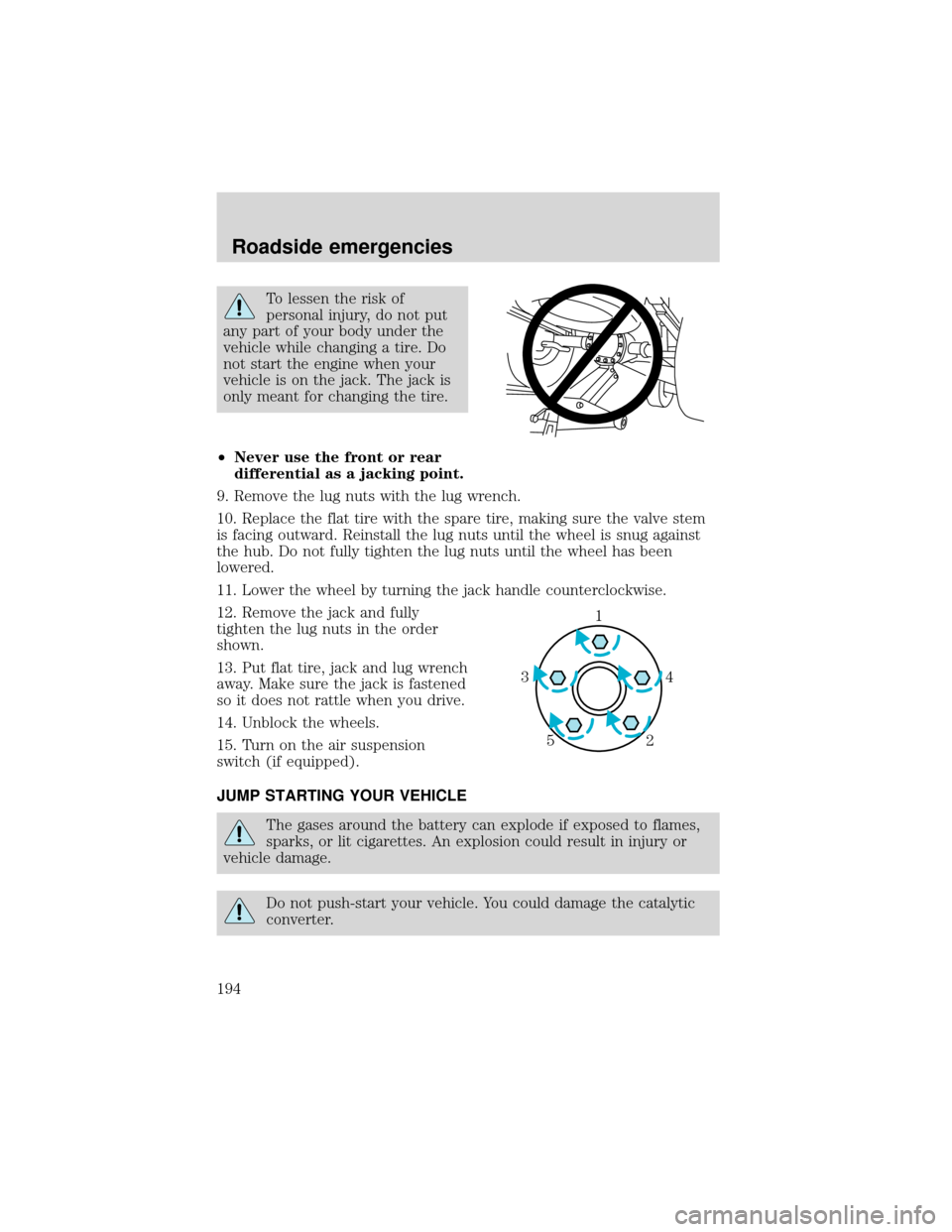 FORD EXPEDITION 2001 1.G Owners Manual To lessen the risk of
personal injury, do not put
any part of your body under the
vehicle while changing a tire. Do
not start the engine when your
vehicle is on the jack. The jack is
only meant for ch