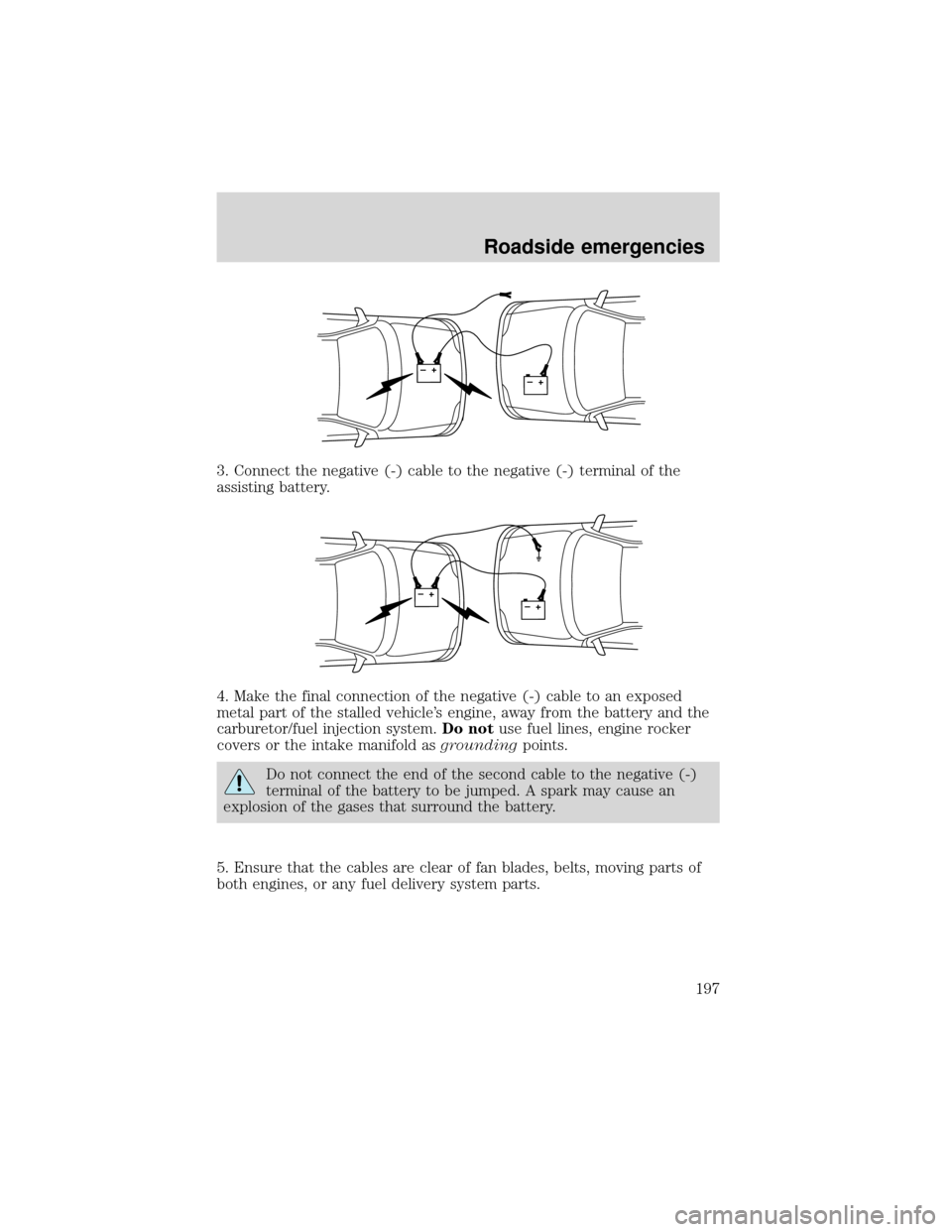 FORD EXPEDITION 2001 1.G Owners Manual 3. Connect the negative (-) cable to the negative (-) terminal of the
assisting battery.
4. Make the final connection of the negative (-) cable to an exposed
metal part of the stalled vehicle’s engi