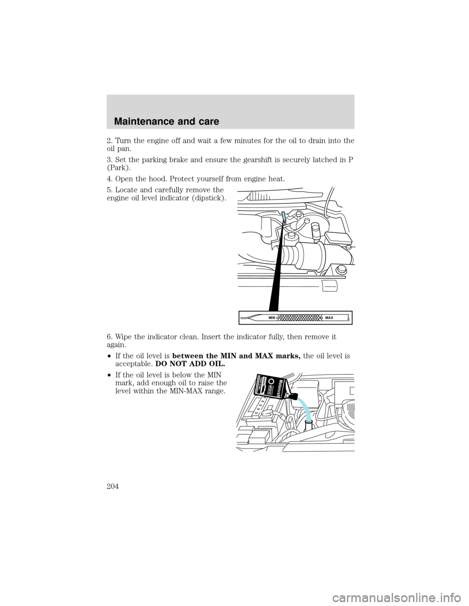 FORD EXPEDITION 2001 1.G Owners Manual 2. Turn the engine off and wait a few minutes for the oil to drain into the
oil pan.
3. Set the parking brake and ensure the gearshift is securely latched in P
(Park).
4. Open the hood. Protect yourse