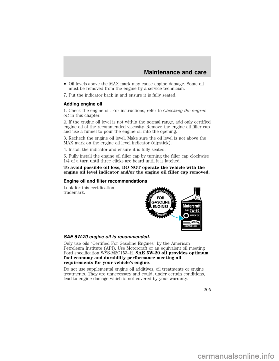 FORD EXPEDITION 2001 1.G Owners Manual •Oil levels above the MAX mark may cause engine damage. Some oil
must be removed from the engine by a service technician.
7. Put the indicator back in and ensure it is fully seated.
Adding engine oi