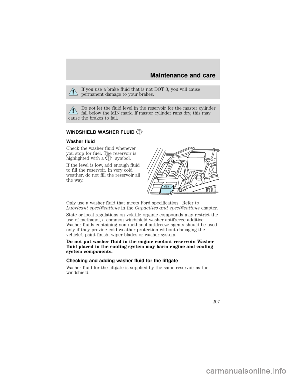 FORD EXPEDITION 2001 1.G Owners Manual If you use a brake fluid that is not DOT 3, you will cause
permanent damage to your brakes.
Do not let the fluid level in the reservoir for the master cylinder
fall below the MIN mark. If master cylin