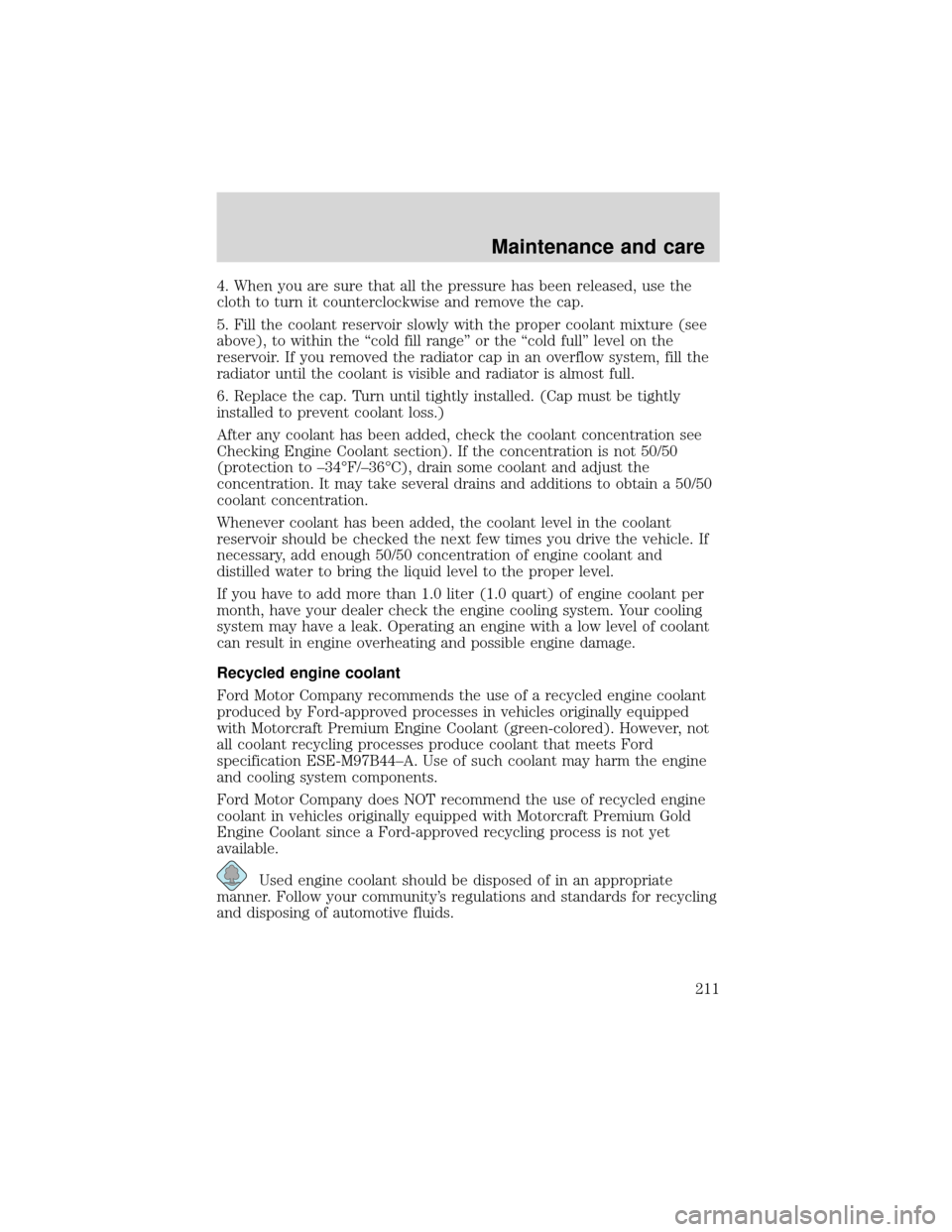 FORD EXPEDITION 2001 1.G Owners Manual 4. When you are sure that all the pressure has been released, use the
cloth to turn it counterclockwise and remove the cap.
5. Fill the coolant reservoir slowly with the proper coolant mixture (see
ab