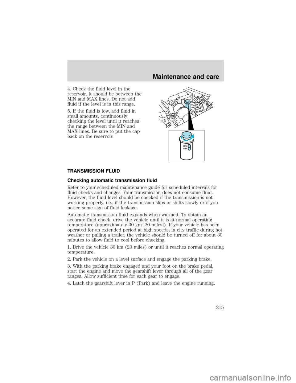 FORD EXPEDITION 2001 1.G Owners Manual 4. Check the fluid level in the
reservoir. It should be between the
MIN and MAX lines. Do not add
fluid if the level is in this range.
5. If the fluid is low, add fluid in
small amounts, continuously
