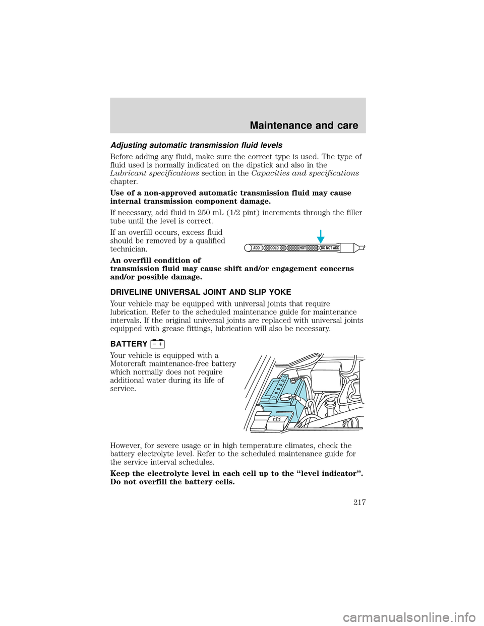 FORD EXPEDITION 2001 1.G Owners Manual Adjusting automatic transmission fluid levels
Before adding any fluid, make sure the correct type is used. The type of
fluid used is normally indicated on the dipstick and also in the
Lubricant specif
