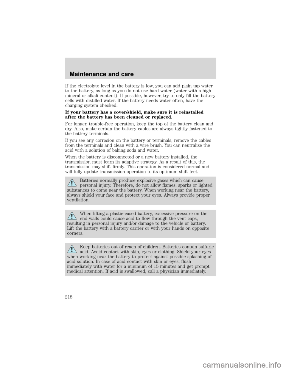 FORD EXPEDITION 2001 1.G Owners Manual If the electrolyte level in the battery is low, you can add plain tap water
to the battery, as long as you do not use hard water (water with a high
mineral or alkali content). If possible, however, tr