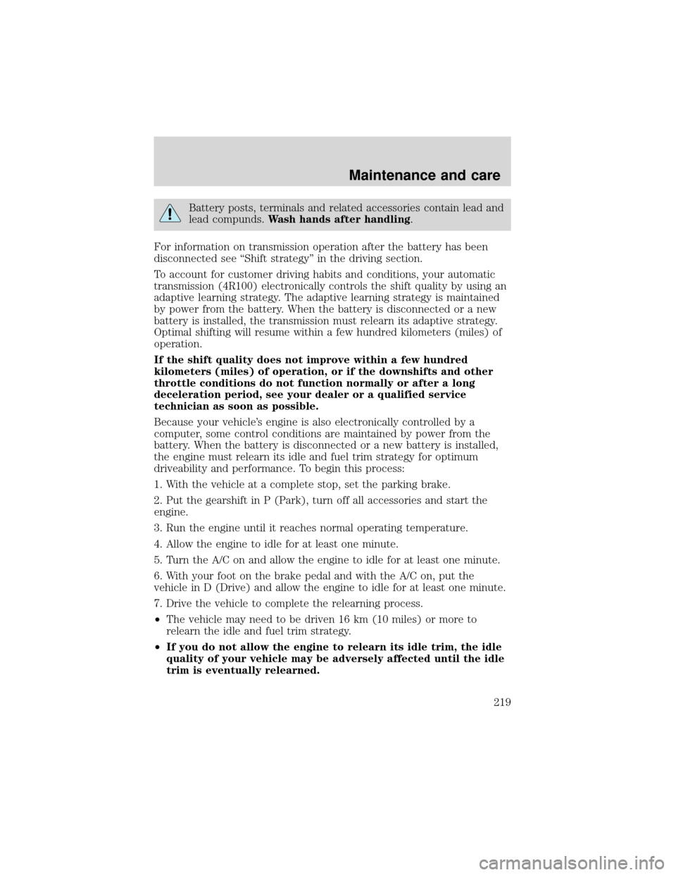 FORD EXPEDITION 2001 1.G Owners Manual Battery posts, terminals and related accessories contain lead and
lead compunds.Wash hands after handling.
For information on transmission operation after the battery has been
disconnected see“Shift