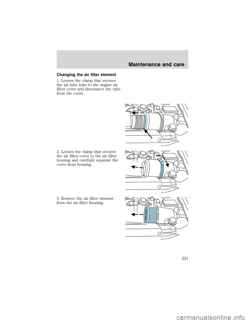 FORD EXPEDITION 2001 1.G Owners Manual Changing the air filter element
1. Loosen the clamp that secures
the air inlet tube to the engine air
filter cover and disconnect the tube
from the cover.
2. Loosen the clamp that secures
the air filt