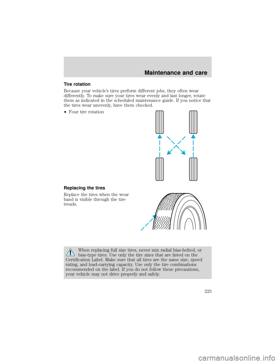 FORD EXPEDITION 2001 1.G Owners Manual Tire rotation
Because your vehicle’s tires perform different jobs, they often wear
differently. To make sure your tires wear evenly and last longer, rotate
them as indicated in the scheduled mainten