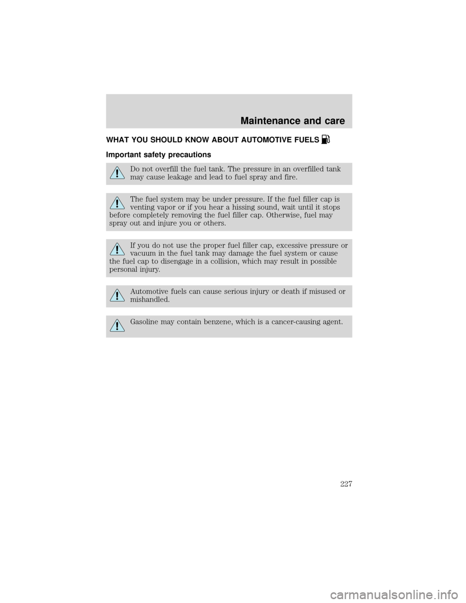 FORD EXPEDITION 2001 1.G Owners Manual WHAT YOU SHOULD KNOW ABOUT AUTOMOTIVE FUELS
Important safety precautions
Do not overfill the fuel tank. The pressure in an overfilled tank
may cause leakage and lead to fuel spray and fire.
The fuel s