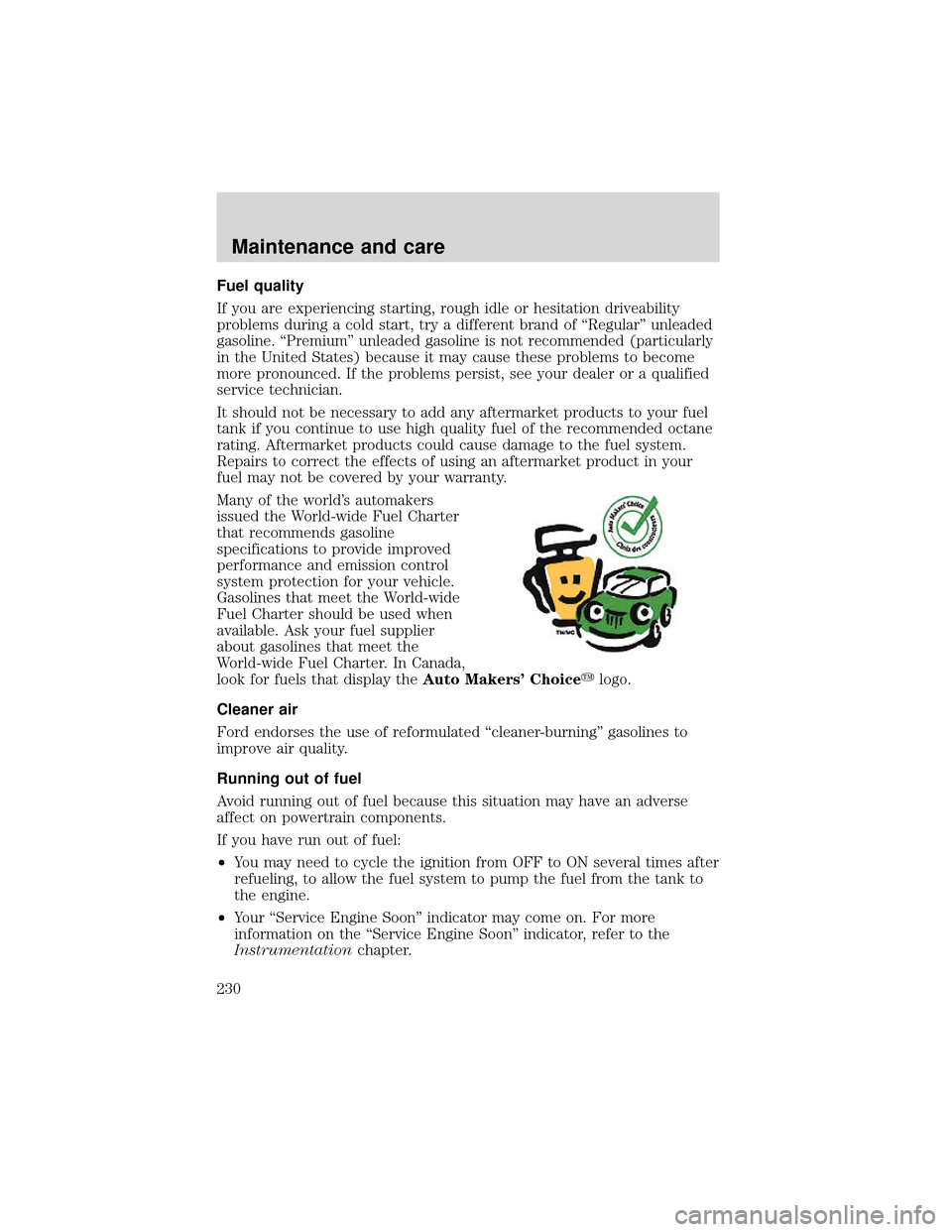 FORD EXPEDITION 2001 1.G Owners Manual Fuel quality
If you are experiencing starting, rough idle or hesitation driveability
problems during a cold start, try a different brand of“Regular”unleaded
gasoline.“Premium”unleaded gasoline
