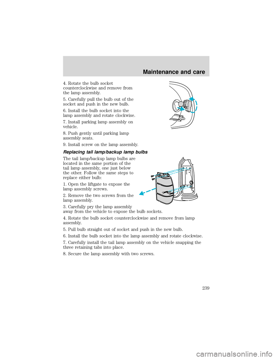 FORD EXPEDITION 2001 1.G Owners Manual 4. Rotate the bulb socket
counterclockwise and remove from
the lamp assembly.
5. Carefully pull the bulb out of the
socket and push in the new bulb.
6. Install the bulb socket into the
lamp assembly a FORD EXPEDITION 2001 1.G Owners Manual 4. Rotate the bulb socket
counterclockwise and remove from
the lamp assembly.
5. Carefully pull the bulb out of the
socket and push in the new bulb.
6. Install the bulb socket into the
lamp assembly a