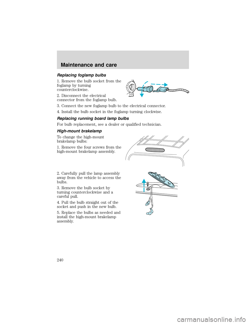 FORD EXPEDITION 2001 1.G Owners Manual Replacing foglamp bulbs
1. Remove the bulb socket from the
foglamp by turning
counterclockwise.
2. Disconnect the electrical
connector from the foglamp bulb.
3. Connect the new foglamp bulb to the ele FORD EXPEDITION 2001 1.G Owners Manual Replacing foglamp bulbs
1. Remove the bulb socket from the
foglamp by turning
counterclockwise.
2. Disconnect the electrical
connector from the foglamp bulb.
3. Connect the new foglamp bulb to the ele