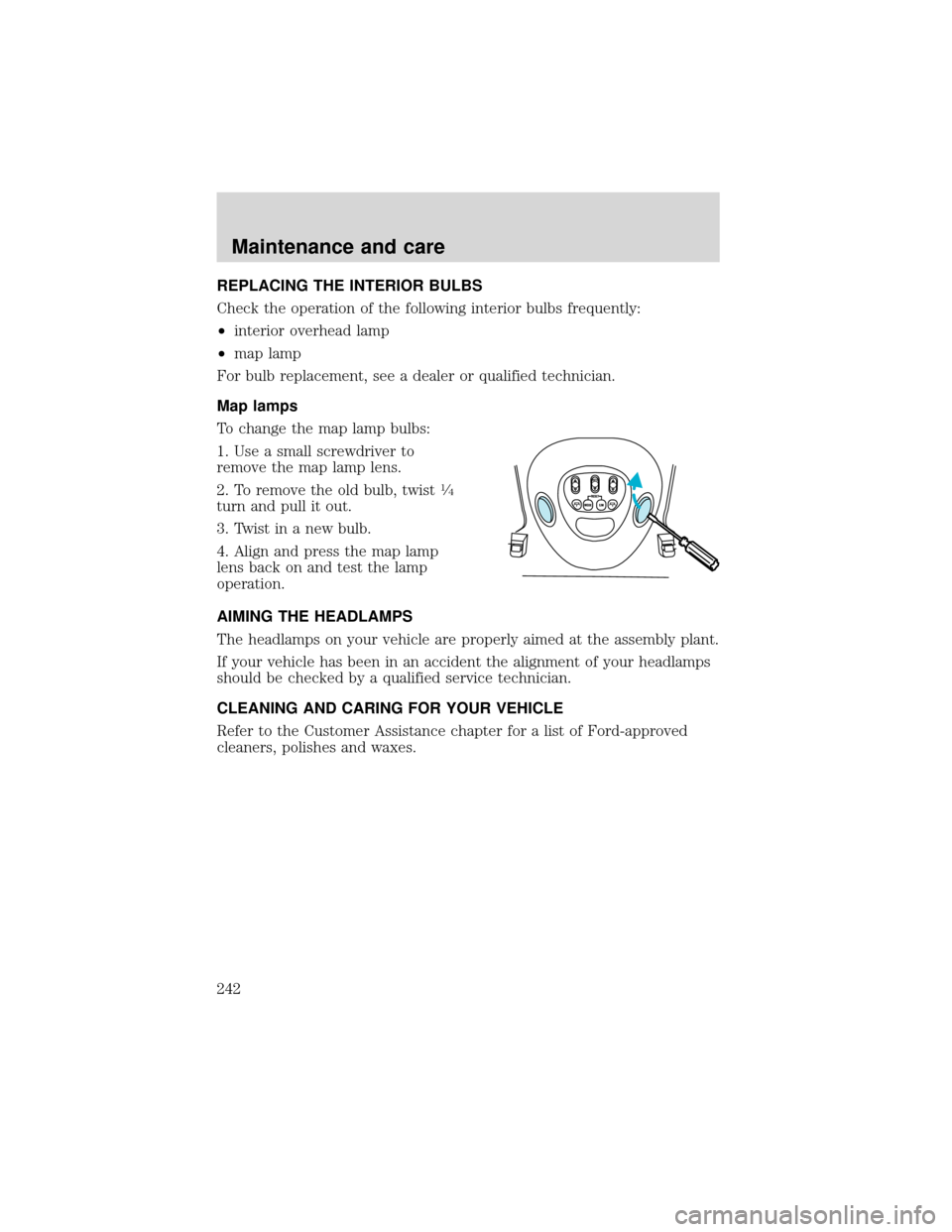 FORD EXPEDITION 2001 1.G Owners Manual REPLACING THE INTERIOR BULBS
Check the operation of the following interior bulbs frequently:
•interior overhead lamp
•map lamp
For bulb replacement, see a dealer or qualified technician.
Map lamps