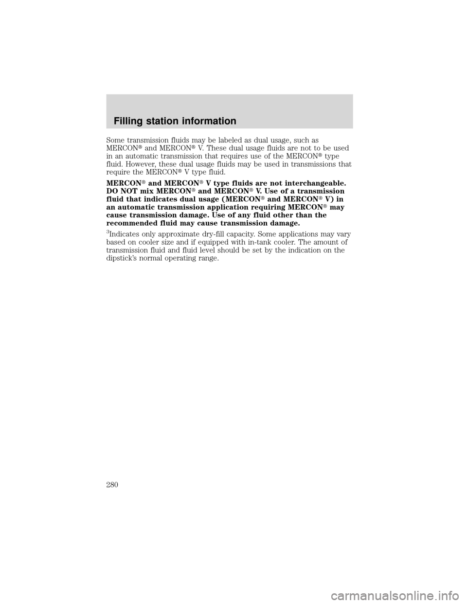 FORD EXPEDITION 2001 1.G Owners Manual Some transmission fluids may be labeled as dual usage, such as
MERCONand MERCONV. These dual usage fluids are not to be used
in an automatic transmission that requires use of the MERCONtype
fluid. 