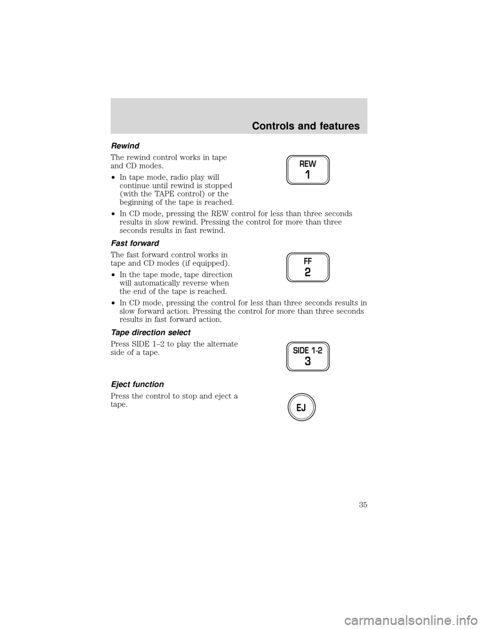 FORD EXPEDITION 2001 1.G Owners Guide Rewind
The rewind control works in tape
and CD modes.
•In tape mode, radio play will
continue until rewind is stopped
(with the TAPE control) or the
beginning of the tape is reached.
•In CD mode, 