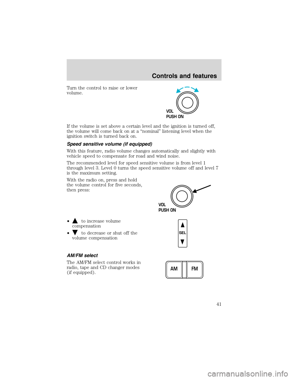 FORD EXPEDITION 2001 1.G Service Manual Turn the control to raise or lower
volume.
If the volume is set above a certain level and the ignition is turned off,
the volume will come back on at a“nominal”listening level when the
ignition sw