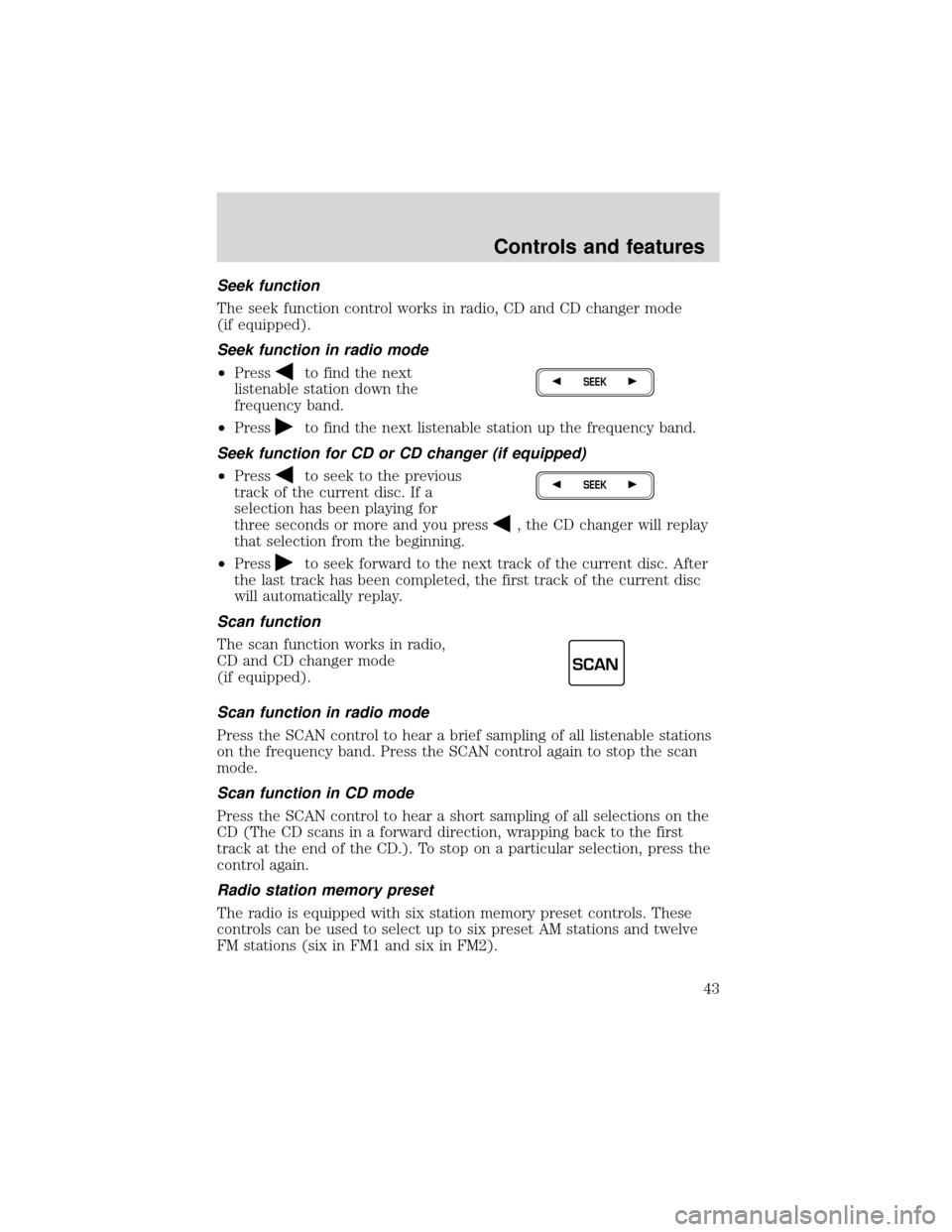 FORD EXPEDITION 2001 1.G Service Manual Seek function
The seek function control works in radio, CD and CD changer mode
(if equipped).
Seek function in radio mode
•Press
to find the next
listenable station down the
frequency band.
•Press FORD EXPEDITION 2001 1.G Service Manual Seek function
The seek function control works in radio, CD and CD changer mode
(if equipped).
Seek function in radio mode
•Press
to find the next
listenable station down the
frequency band.
•Press