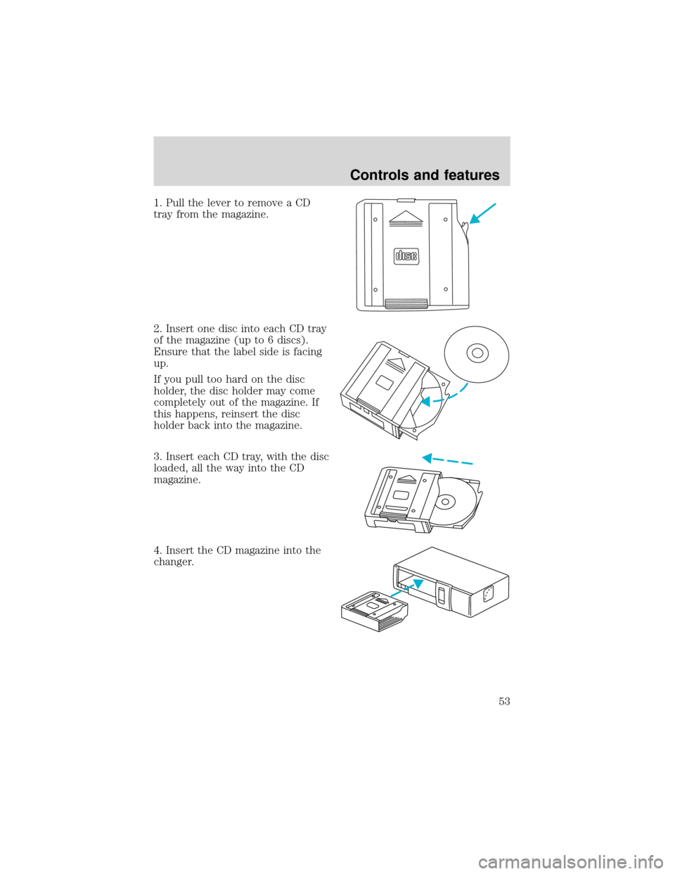 FORD EXPEDITION 2001 1.G Workshop Manual 1. Pull the lever to remove a CD
tray from the magazine.
2. Insert one disc into each CD tray
of the magazine (up to 6 discs).
Ensure that the label side is facing
up.
If you pull too hard on the disc