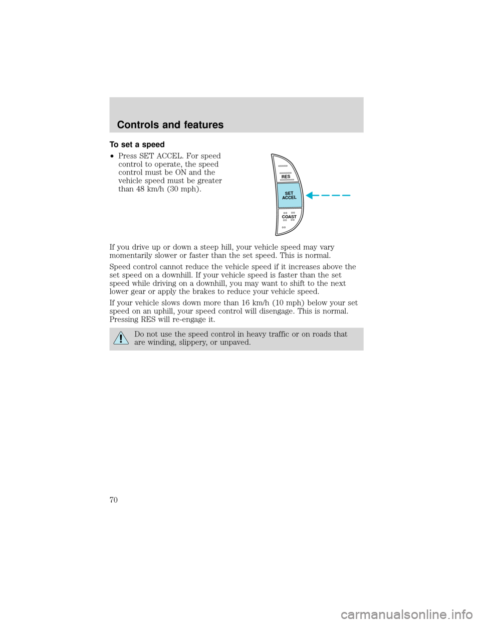 FORD EXPEDITION 2001 1.G Owners Manual To set a speed
•Press SET ACCEL. For speed
control to operate, the speed
control must be ON and the
vehicle speed must be greater
than 48 km/h (30 mph).
If you drive up or down a steep hill, your ve