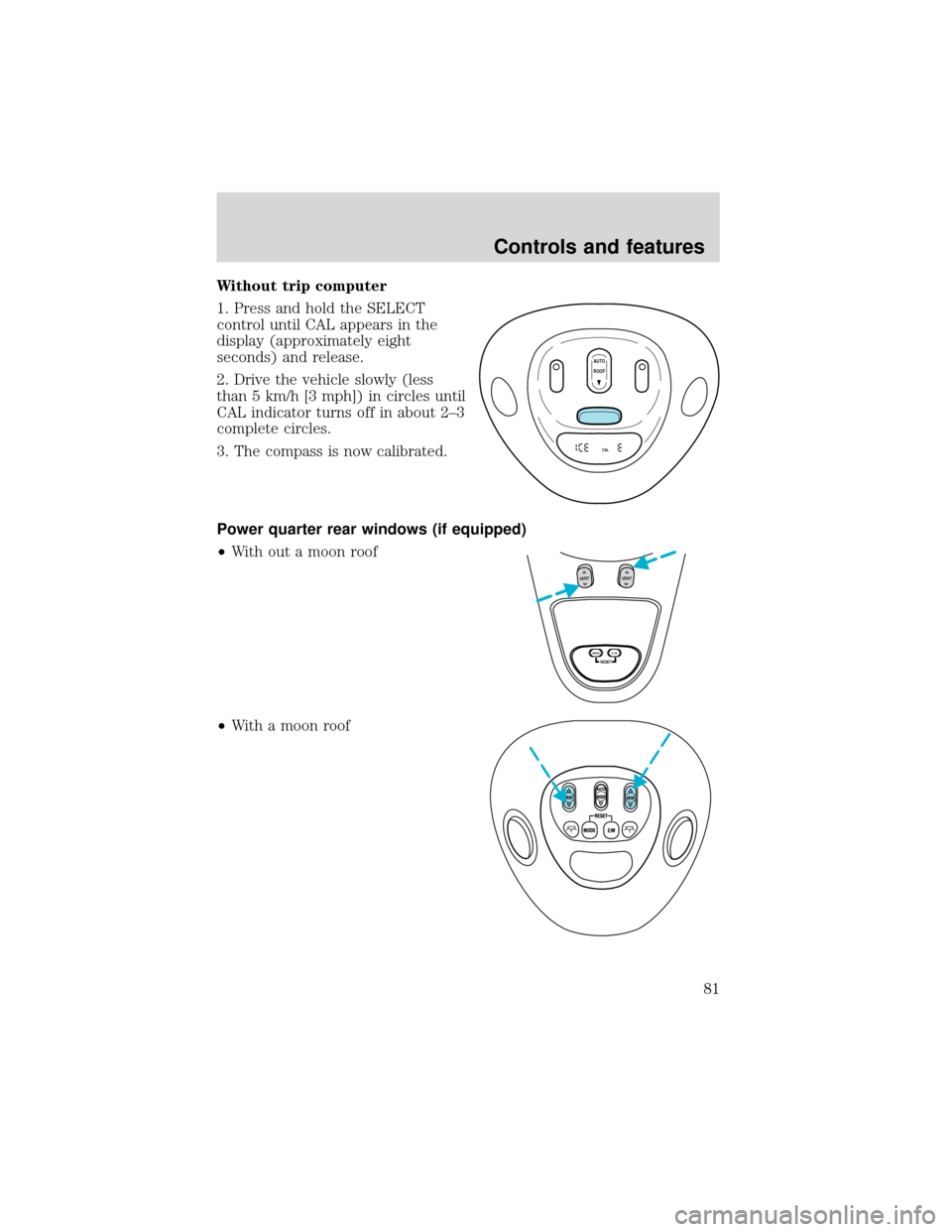 FORD EXPEDITION 2001 1.G Manual Online Without trip computer
1. Press and hold the SELECT
control until CAL appears in the
display (approximately eight
seconds) and release.
2. Drive the vehicle slowly (less
than 5 km/h [3 mph]) in circles