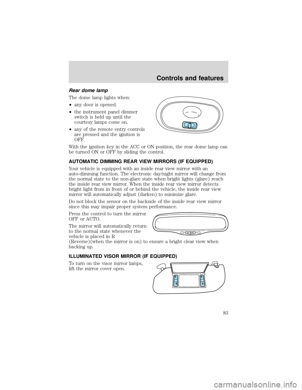 FORD EXPEDITION 2001 1.G Owners Manual Rear dome lamp
The dome lamp lights when:
•any door is opened.
•the instrument panel dimmer
switch is held up until the
courtesy lamps come on.
•any of the remote entry controls
are pressed and 