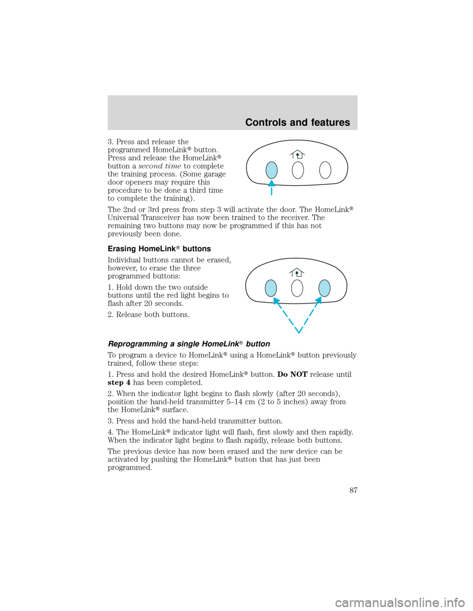 FORD EXPEDITION 2001 1.G Manual Online 3. Press and release the
programmed HomeLinkbutton.
Press and release the HomeLink
button asecond timeto complete
the training process. (Some garage
door openers may require this
procedure to be don