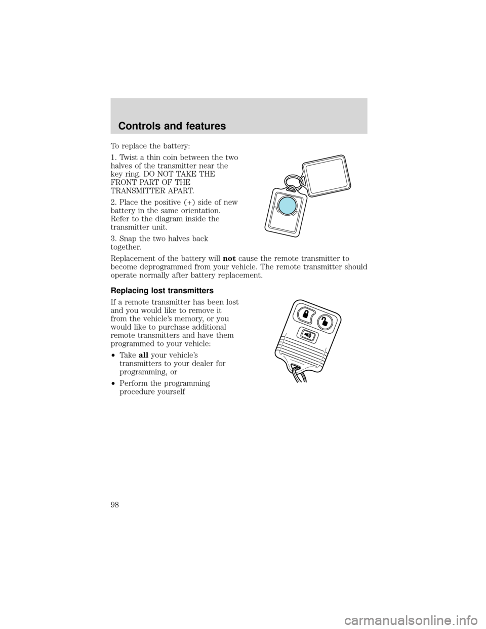 FORD EXPEDITION 2001 1.G Owners Manual To replace the battery:
1. Twist a thin coin between the two
halves of the transmitter near the
key ring. DO NOT TAKE THE
FRONT PART OF THE
TRANSMITTER APART.
2. Place the positive (+) side of new
bat