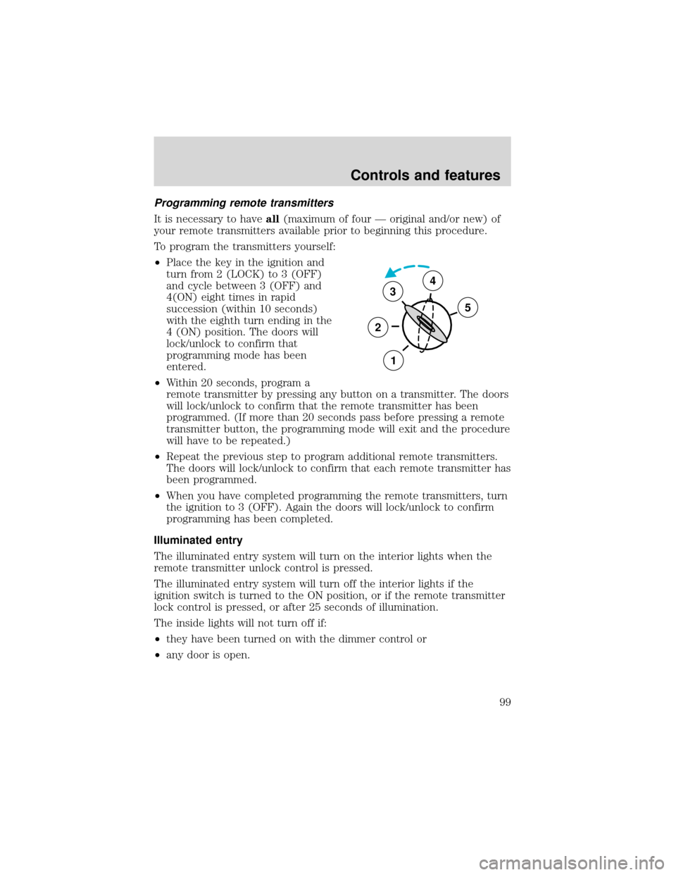 FORD EXPEDITION 2001 1.G Owners Manual Programming remote transmitters
It is necessary to haveall(maximum of four—original and/or new) of
your remote transmitters available prior to beginning this procedure.
To program the transmitters y