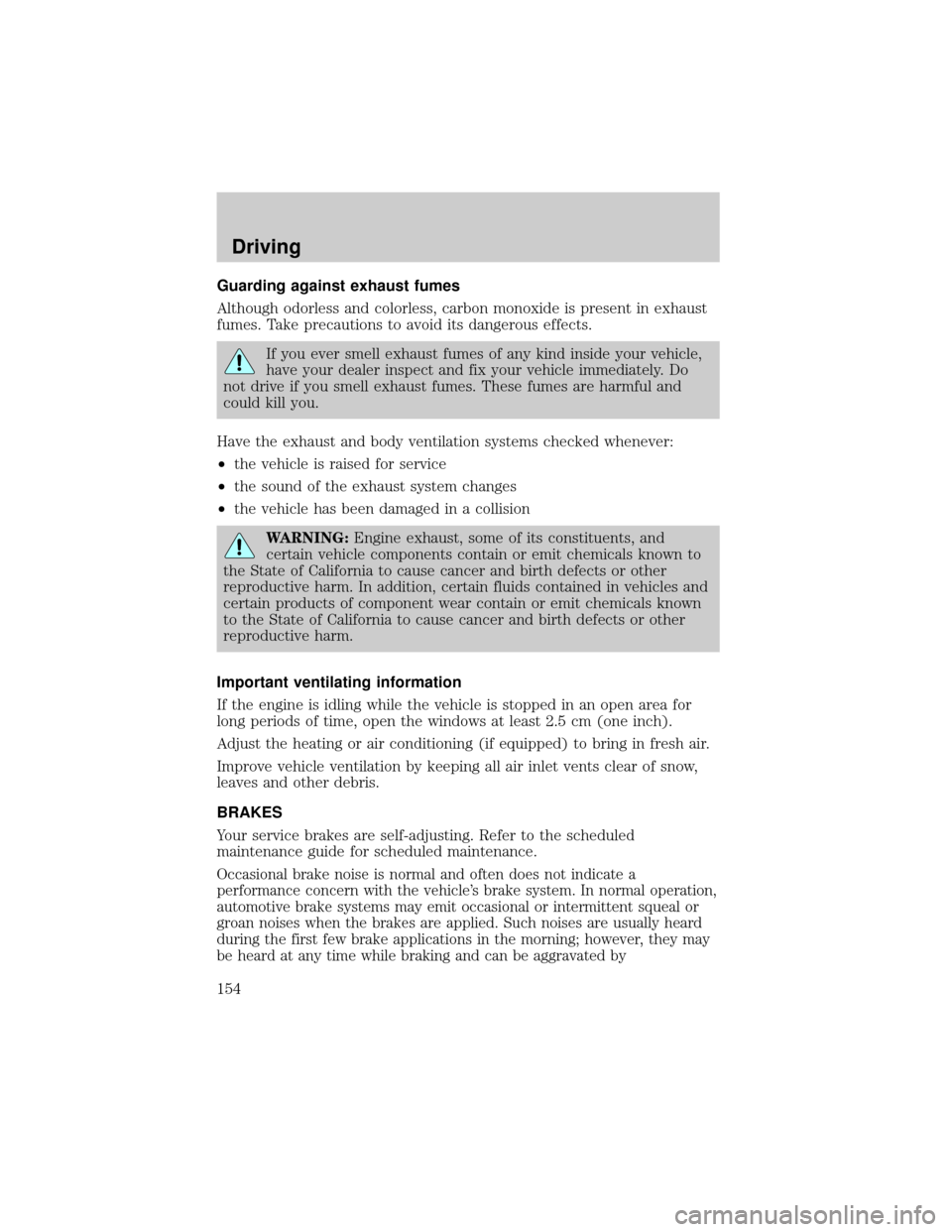 FORD EXPEDITION 2002 1.G Owners Manual Guarding against exhaust fumes
Although odorless and colorless, carbon monoxide is present in exhaust
fumes. Take precautions to avoid its dangerous effects.
If you ever smell exhaust fumes of any kin
